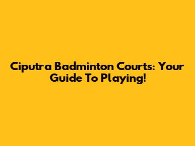 Ciputra Badminton Courts: Your Guide To Playing!