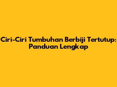 Ciri-Ciri Tumbuhan Berbiji Tertutup: Panduan Lengkap