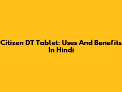 Citizen DT Tablet: Uses And Benefits In Hindi