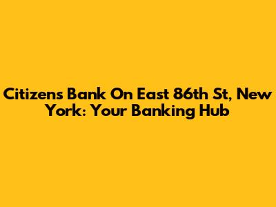 Citizens Bank On East 86th St, New York: Your Banking Hub