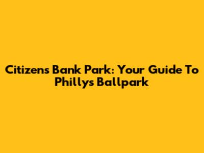 Citizens Bank Park: Your Guide To Philly's Ballpark