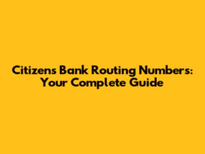 Citizens Bank Routing Numbers: Your Complete Guide