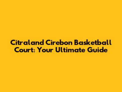 Citraland Cirebon Basketball Court: Your Ultimate Guide