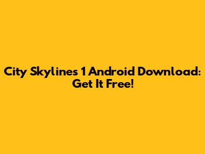 City Skylines 1 Android Download: Get It Free!