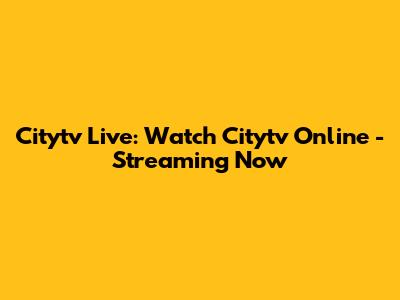 Citytv Live: Watch Citytv Online - Streaming Now