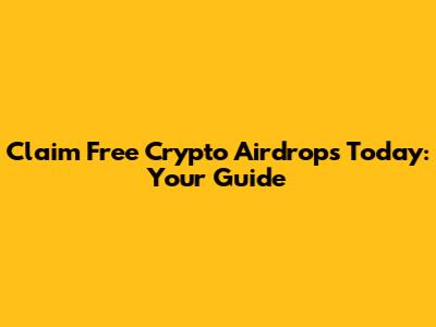 Claim Free Crypto Airdrops Today: Your Guide