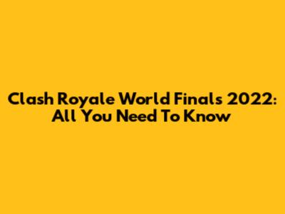 Clash Royale World Finals 2022: All You Need To Know