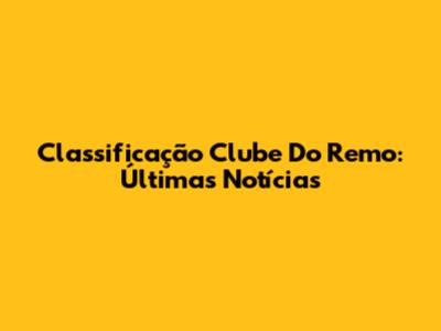 Classificação Clube Do Remo: Últimas Notícias