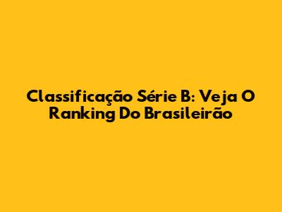 Classificação Série B: Veja O Ranking Do Brasileirão