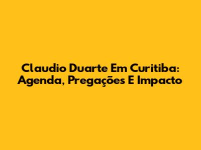 Claudio Duarte Em Curitiba: Agenda, Pregações E Impacto