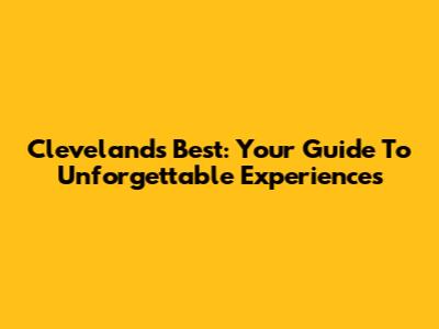 Cleveland's Best: Your Guide To Unforgettable Experiences