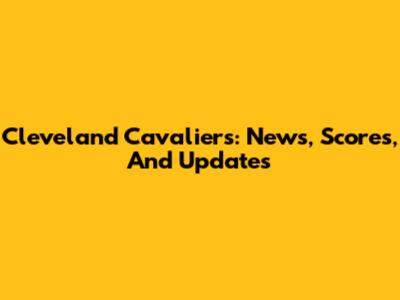 Cleveland Cavaliers: News, Scores, And Updates