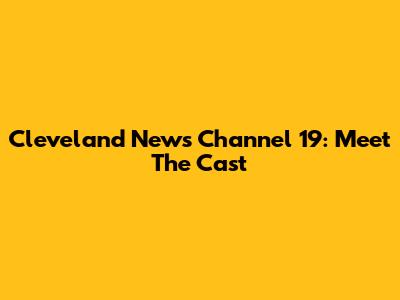 Cleveland News Channel 19: Meet The Cast