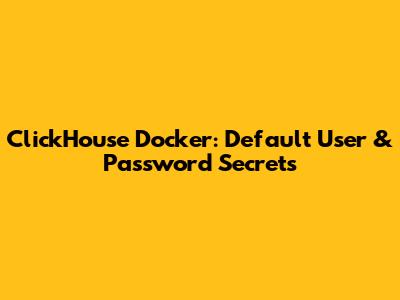 ClickHouse Docker: Default User & Password Secrets