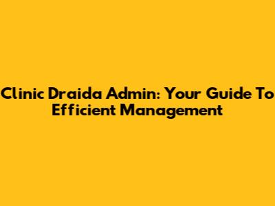 Clinic Draida Admin: Your Guide To Efficient Management