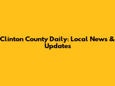 Clinton County Daily: Local News & Updates
