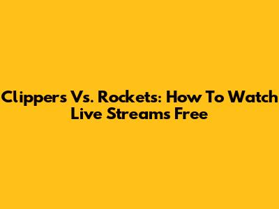 Clippers Vs. Rockets: How To Watch Live Streams Free