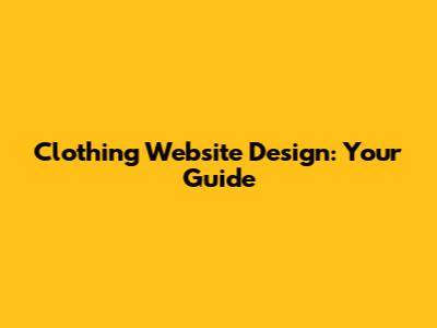 Clothing Website Design: Your Guide