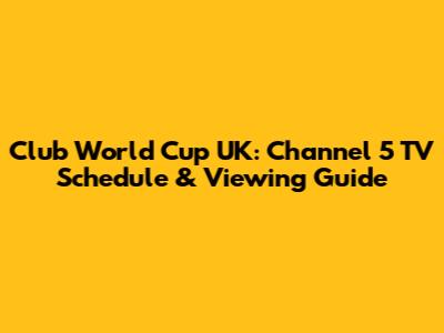 Club World Cup UK: Channel 5 TV Schedule & Viewing Guide