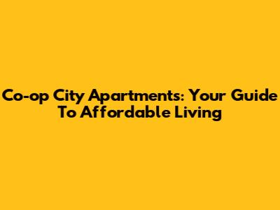 Co-op City Apartments: Your Guide To Affordable Living