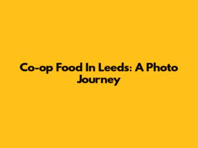 Co-op Food In Leeds: A Photo Journey
