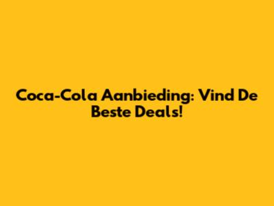Coca-Cola Aanbieding: Vind De Beste Deals!