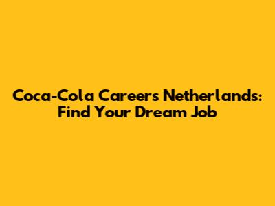 Coca-Cola Careers Netherlands: Find Your Dream Job