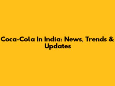 Coca-Cola In India: News, Trends & Updates
