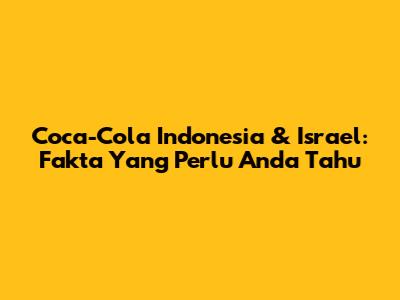 Coca-Cola Indonesia & Israel: Fakta Yang Perlu Anda Tahu