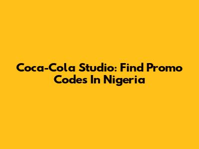 Coca-Cola Studio: Find Promo Codes In Nigeria