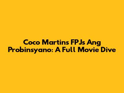 Coco Martin's 'FPJ's Ang Probinsyano': A Full Movie Dive