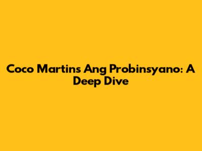 Coco Martin's Ang Probinsyano: A Deep Dive