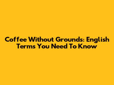 Coffee Without Grounds: English Terms You Need To Know