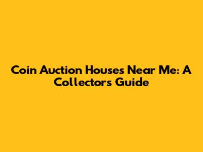 Coin Auction Houses Near Me: A Collector's Guide