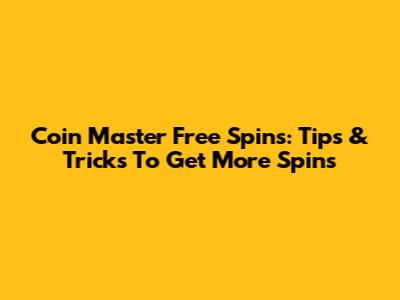 Coin Master Free Spins: Tips & Tricks To Get More Spins