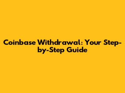 Coinbase Withdrawal: Your Step-by-Step Guide