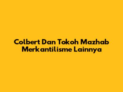 Colbert Dan Tokoh Mazhab Merkantilisme Lainnya