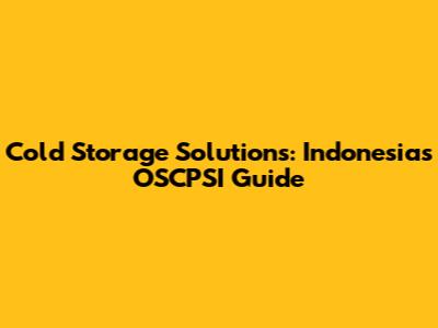 Cold Storage Solutions: Indonesia's OSCPSI Guide