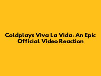 Coldplay's Viva La Vida: An Epic Official Video Reaction