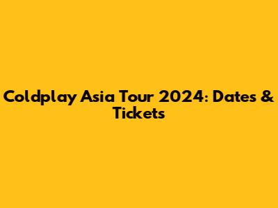 Coldplay Asia Tour 2024: Dates & Tickets