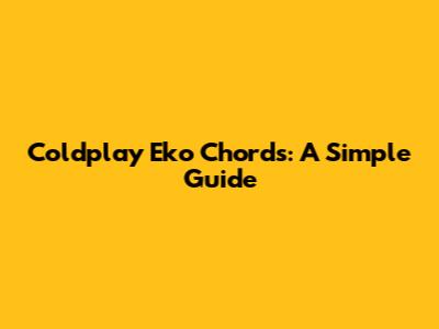 Coldplay Eko Chords: A Simple Guide