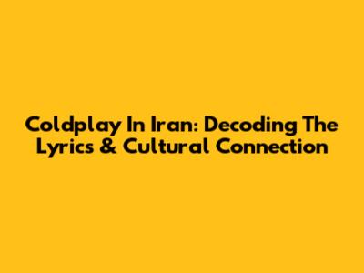 Coldplay In Iran: Decoding The Lyrics & Cultural Connection