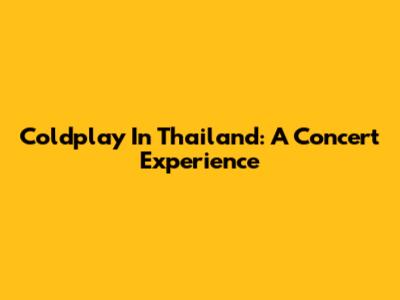 Coldplay In Thailand: A Concert Experience