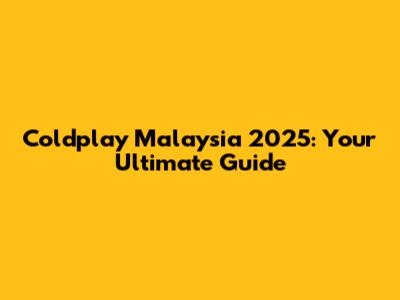 Coldplay Malaysia 2025: Your Ultimate Guide