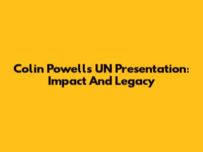 Colin Powell's UN Presentation: Impact And Legacy