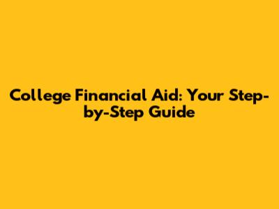 College Financial Aid: Your Step-by-Step Guide