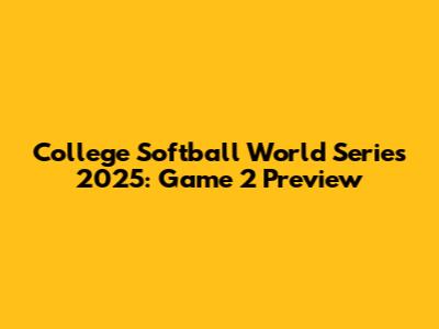 College Softball World Series 2025: Game 2 Preview