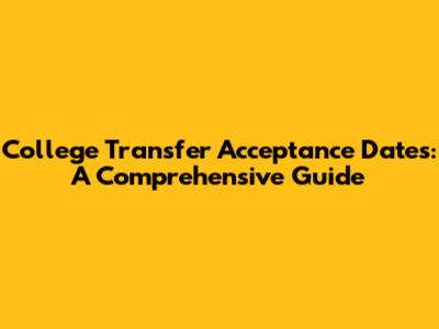 College Transfer Acceptance Dates: A Comprehensive Guide