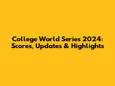 College World Series 2024: Scores, Updates & Highlights