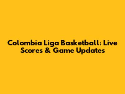 Colombia Liga Basketball: Live Scores & Game Updates